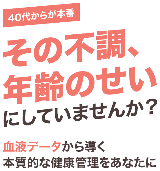 40代からが本番。その不調、年齢のせいにしていませんか？